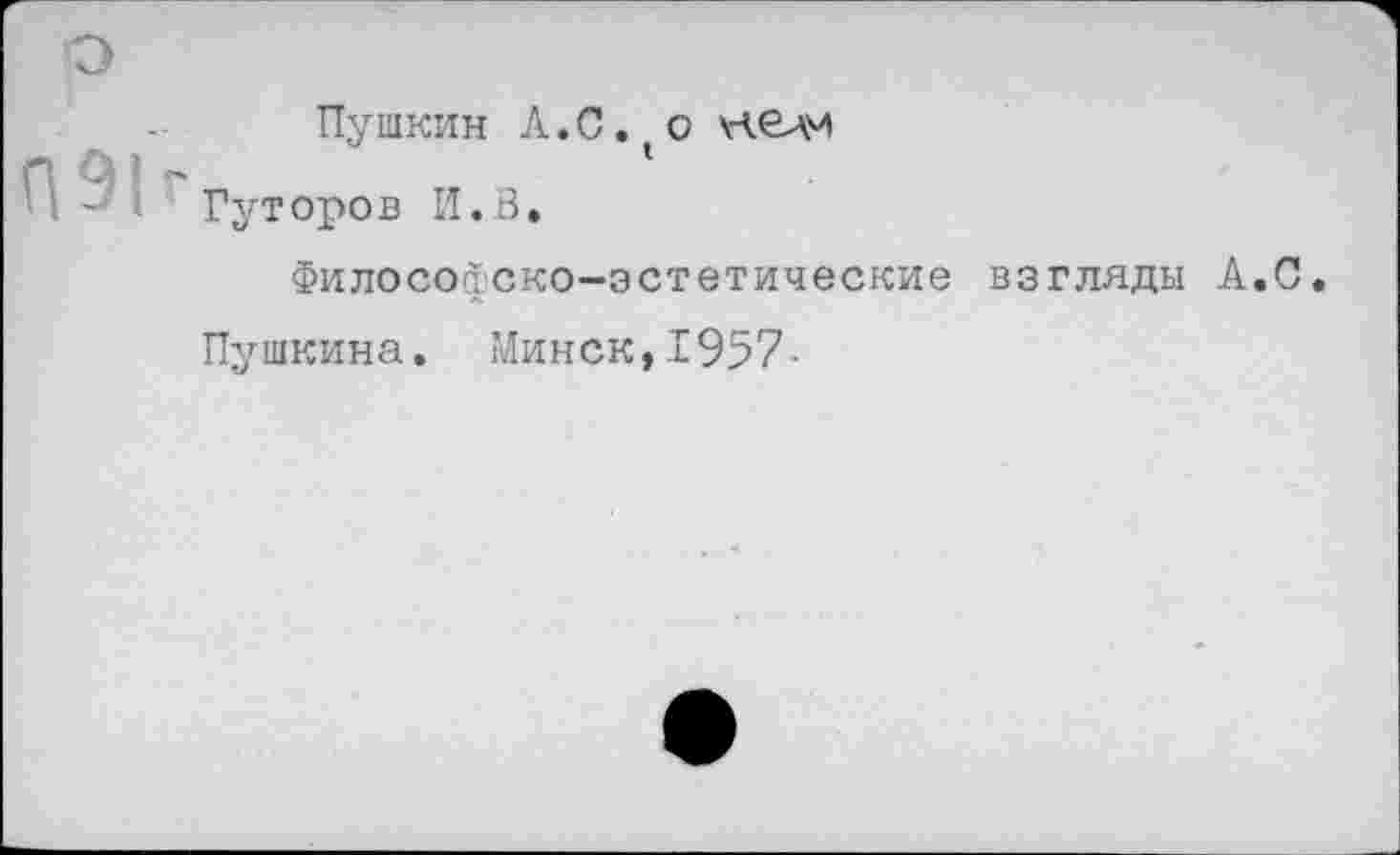 ﻿Пушкин А.С. о нелм
Гуторов И.В.
Философско-эстетические взгляды А.С.
Пушкина. Минск,1957-